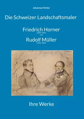 Die Schweizer Landschaftsmaler Friedrich Horner (1800-1864) und Rudolf Müller (1802-1885)