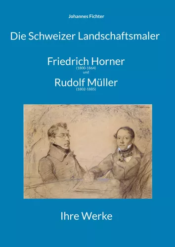 Die Schweizer Landschaftsmaler Friedrich Horner (1800-1864) und Rudolf Müller (1802-1885)