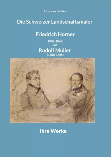 Die Schweizer Landschaftsmaler Friedrich Horner (1802-1864) und Rudolf Müller (1800-1885)