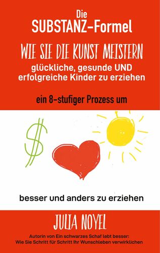 Die Substanz-Formel: Wie Sie die Kunst meistern, glückliche, gesunde und erfolgreiche Kinder zu erziehen
