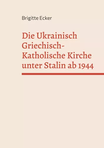 Die Ukrainisch Griechisch-Katholische Kirche unter Stalin ab 1944