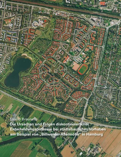 Die Ursachen und Folgen diskontinuierlicher Entscheidungsprozesse bei städtebaulichen Vorhaben am Beispiel von „Billwerder-Allermöhe“ in Hamburg