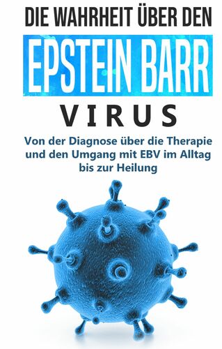 Die Wahrheit Uber Den Epstein Barr Virus Von Der Diagnose Uber Die Therapie Und Den Umgang Mit Ebv Im Alltag Bis Zur Heilung