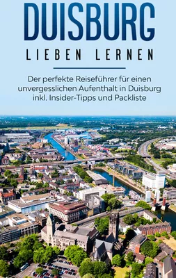 Duisburg lieben lernen: Der perfekte Reiseführer für einen unvergesslichen Aufenthalt in Duisburg inkl. Insider-Tipps und Packliste