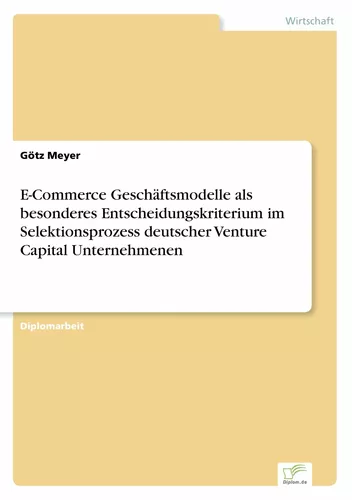 E-Commerce Geschäftsmodelle als besonderes Entscheidungskriterium im Selektionsprozess deutscher Venture Capital Unternehmenen
