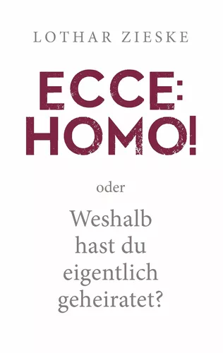 Ecce: Homo! oder: Weshalb hast du eigentlich geheiratet?