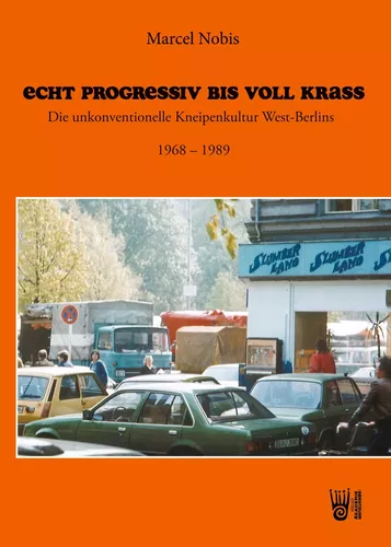 Echt progressiv bis voll krass - Die unkonventionelle Kneipenkultur West-Berlins 1968 – 1989