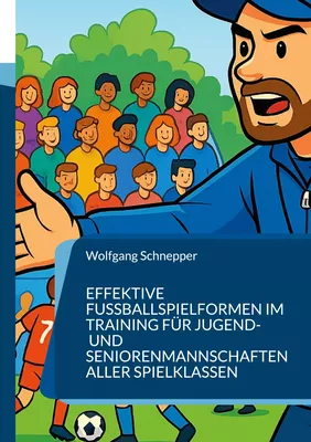 Effektive Fußballspielformen im Training für Jugend- und Seniorenmannschaften aller Spielklassen
