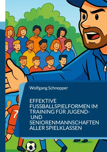Effektive Fußballspielformen im Training für Jugend- und Seniorenmannschaften aller Spielklassen
