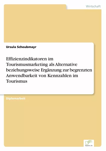 Effizienzindikatoren im Tourismusmarketing als Alternative beziehungsweise Ergänzung zur begrenzten Anwendbarkeit von Kennzahlen im Tourismus