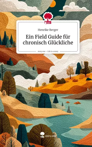 Ein Field Guide für chronisch Glückliche. Life is a Story - story.one