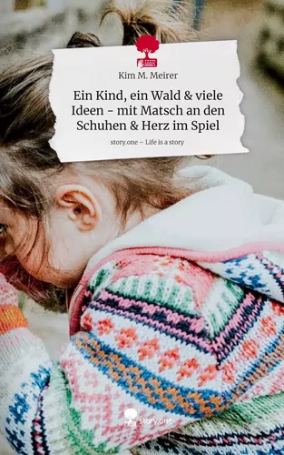 Ein Kind, ein Wald & viele Ideen - mit Matsch an den Schuhen & Herz im Spiel. Life is a Story - story.one