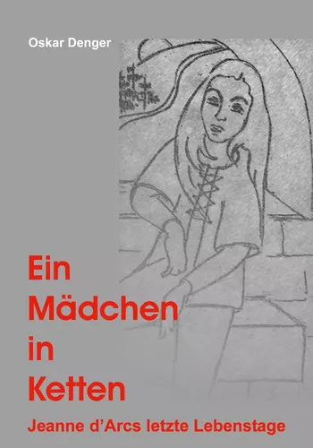Ein Mädchen in Ketten - Jeanne d'Arc's letzte Lebenstage