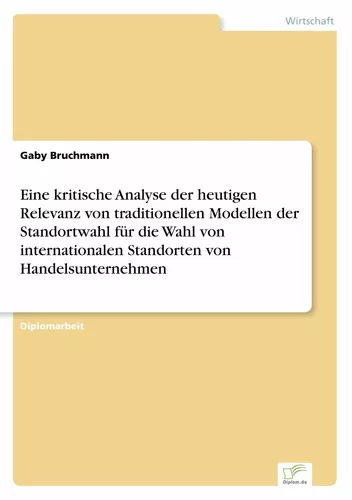 Eine kritische Analyse der heutigen Relevanz von traditionellen Modellen der Standortwahl für die Wahl von internationalen Standorten von Handelsunternehmen