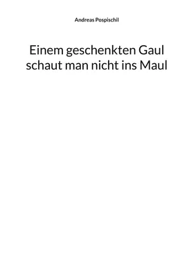 Einem geschenkten Gaul schaut man nicht ins Maul