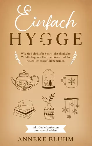 Einfach Hygge: Wie Sie Schritt für Schritt das dänische Wohlbehagen selbst verspüren und Ihr neues Lebensgefühl begrüßen - inkl. Gedankenkarten zum Ausschneiden