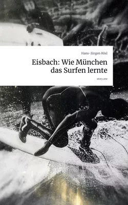 Eisbach: Wie München das Surfen lernte. by story.one
