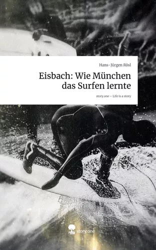 Eisbach: Wie München das Surfen lernte. Life is a Story - story.one
