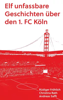 Elf unfassbare Geschichten über den 1. FC Köln
