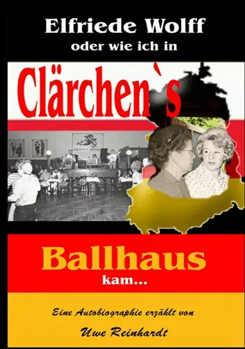 Elfriede Wolff oder wie ich in Clärchen's Ballhaus kam ...