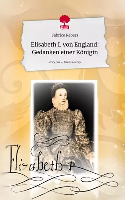Elisabeth I. von England: Gedanken einer Königin. Life is a Story - story.one