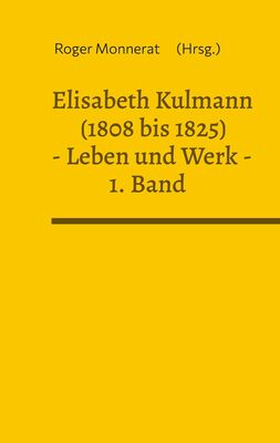 Elisabeth Kulmann (1808 bis 1825) Leben und Werk. 1. Band
