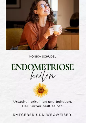 Endometriose heilen - Ursachen erkennen und beheben. Der Körper heilt selbst. Ratgeber und Wegweiser.