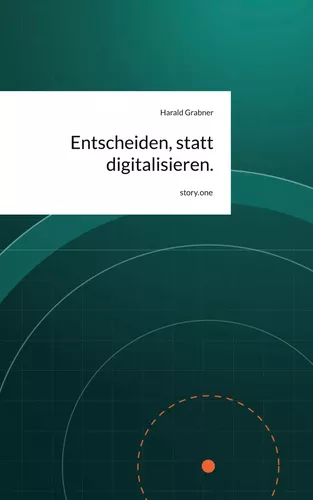 Entscheiden, statt digitalisieren.. by story.one