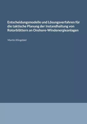 Entscheidungsmodelle und Lösungsverfahren für die taktische Planung der Instandhaltung von Rotorblättern an Onshore-Windenergieanlagen