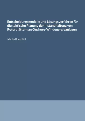 Entscheidungsmodelle und Lösungsverfahren für die taktische Planung der Instandhaltung von Rotorblättern an Onshore-Windenergieanlagen