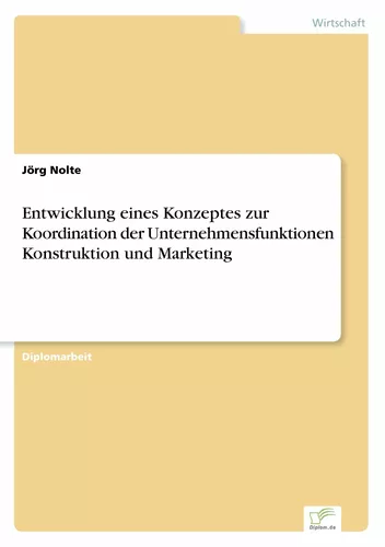 Entwicklung eines Konzeptes zur Koordination der Unternehmensfunktionen Konstruktion und Marketing