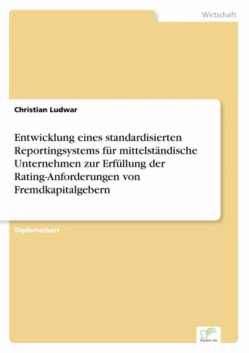Entwicklung eines standardisierten Reportingsystems für mittelständische Unternehmen zur Erfüllung der Rating-Anforderungen von Fremdkapitalgebern