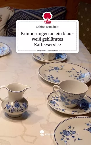 Erinnerungen an ein blau-weiß geblümtes Kaffeeservice. Life is a Story - story.one