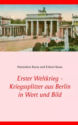 Erster Weltkrieg - Kriegssplitter aus Berlin in Wort und Bild