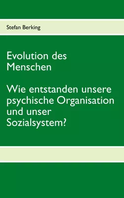 Evolution des Menschen. Wie entstanden unsere psychische Organisation und unser Sozialsystem?