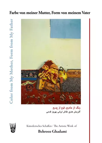 Farbe von meiner Mutter, Form von meinem Vater - Künstlerisches Schaffen des iranischen Malers Behrooz Ghadami / Color from My Mother, Form from My Father - The Artistic Work of the Iranian Painter Behrooz Ghadami