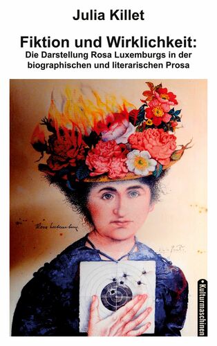 Fiktion und Wirklichkeit: Die Darstellung Rosa Luxemburgs in der biographischen und literarischen Prosa