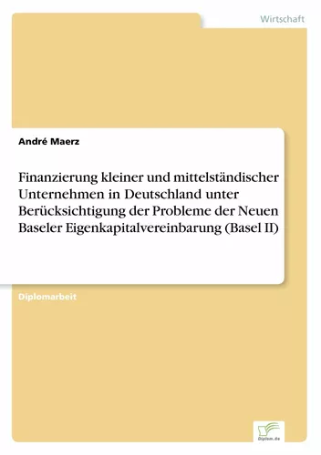Finanzierung kleiner und mittelständischer Unternehmen in Deutschland unter Berücksichtigung der Probleme der Neuen Baseler Eigenkapitalvereinbarung (Basel II)