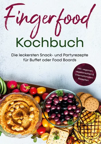 Fingerfood Kochbuch: Die leckersten Snack- und Partyrezepte für Buffet oder Food Boards | inkl. veganen, vegetarischen & internationalen Rezepten