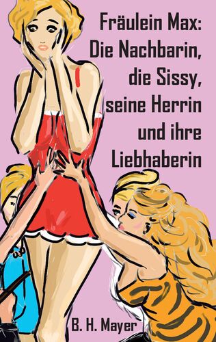 Fräulein Max: Die Nachbarin, die Sissy, seine Herrin und ihre Liebhaberin
