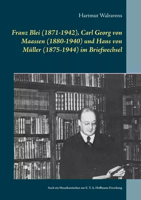 Franz Blei (1871-1942), Carl Georg von Maassen (1880-1940) und Hans von Müller (1875-1944) im Briefwechsel