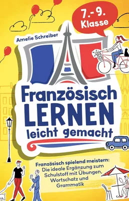 Französisch lernen leicht gemacht: 7. - 9. Klasse spielend meistern - Die ideale Ergänzung zum Schulstoff mit erprobten Übungen, Grammatik und den wichtigsten Vokabeln inkl. Audioinhalten