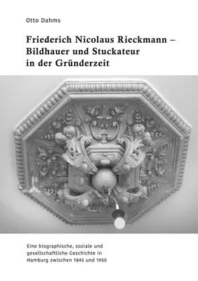Friederich Nicolaus Rieckmann - Bildhauer und Stuckateur in der Gründerzeit
