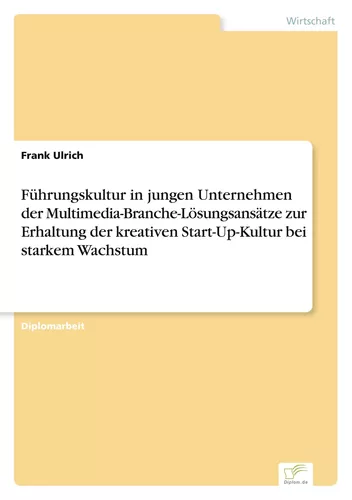Führungskultur in jungen Unternehmen der Multimedia-Branche-Lösungsansätze zur Erhaltung der kreativen Start-Up-Kultur bei starkem Wachstum