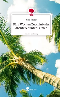 Fünf Wochen Zucchini oder Abenteuer unter Palmen. Life is a Story - story.one