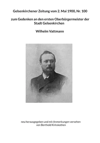 Gelsenkirchener Zeitung vom 2. Mai 1900, Nr. 100  zum Gedenken an den ersten Oberbürgermeister der  Stadt Gelsenkirchen   Wilhelm Vattmann
