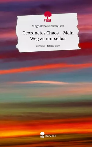 Geordnetes Chaos - Mein Weg zu mir selbst. Life is a Story - story.one