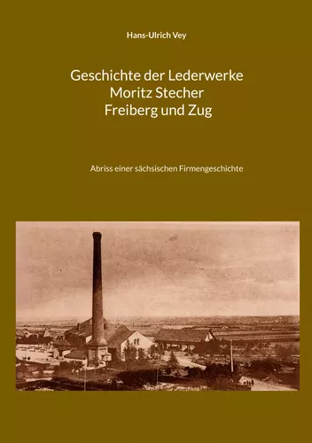 Geschichte der Lederwerke Moritz Stecher Freiberg und Zug