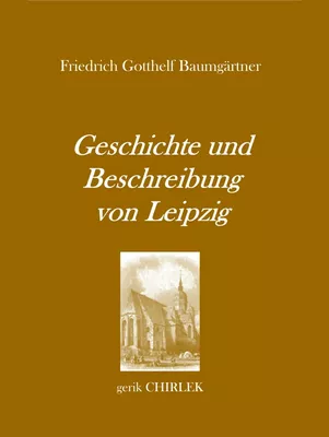 Geschichte und Beschreibung von Leipzig für Fremde und Reisende, die ihren dasigen Aufenthalt zweckmäßig und angenehm benutzen wollen. [1800]