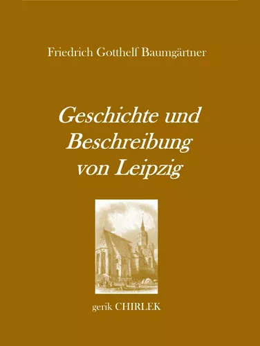 Geschichte und Beschreibung von Leipzig für Fremde und Reisende, die ihren dasigen Aufenthalt zweckmäßig und angenehm benutzen wollen. [1800]